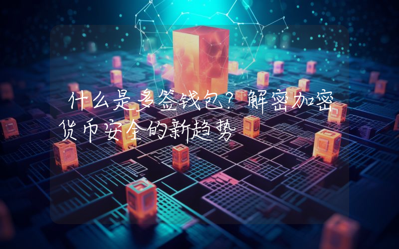 什么是多签钱包?解密加密货币安全的新趋势