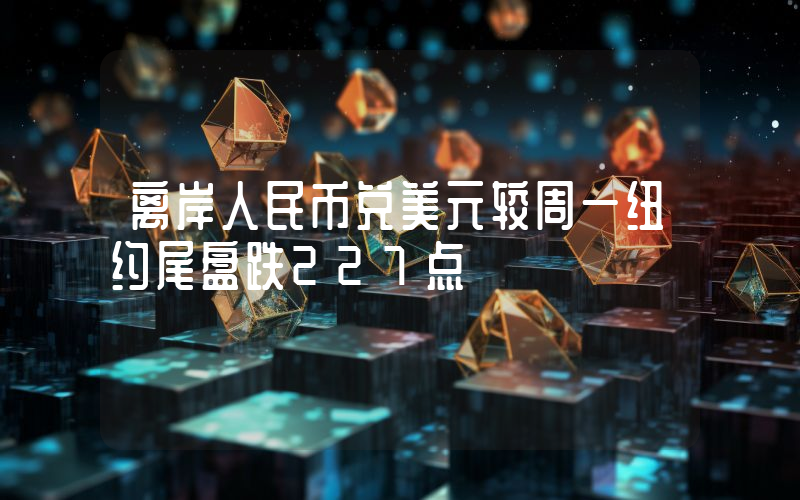 离岸人民币兑美元较周一纽约尾盘跌227点