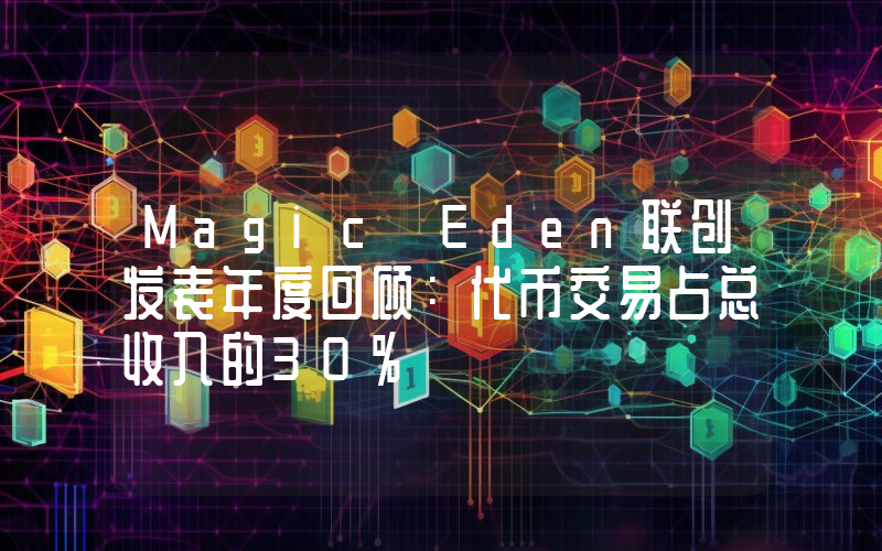Magic Eden联创发表年度回顾:代币交易占总收入的30%