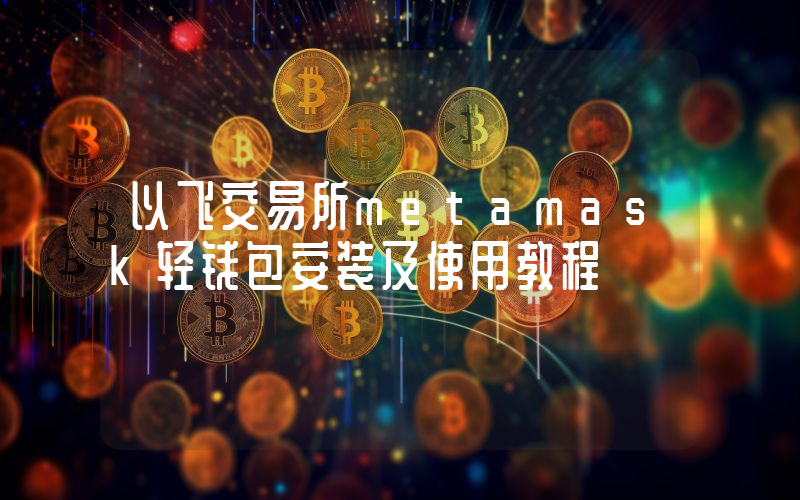 以飞交易所metamask轻钱包安装及使用教程