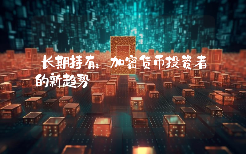 长期持有:加密货币投资者的新趋势