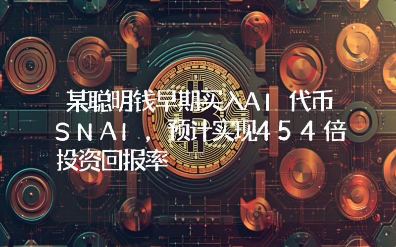 某聪明钱早期买入AI代币SNAI,预计实现454倍投资回报率