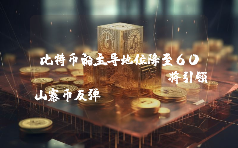 比特币的主导地位降至60%：DOGE、XRP将引领山寨币反弹？