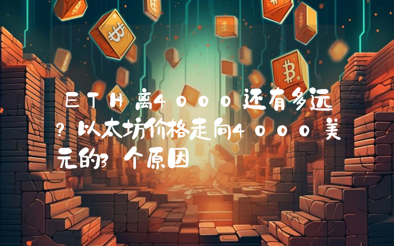 ETH离4000还有多远？以太坊价格走向4000美元的3个原因