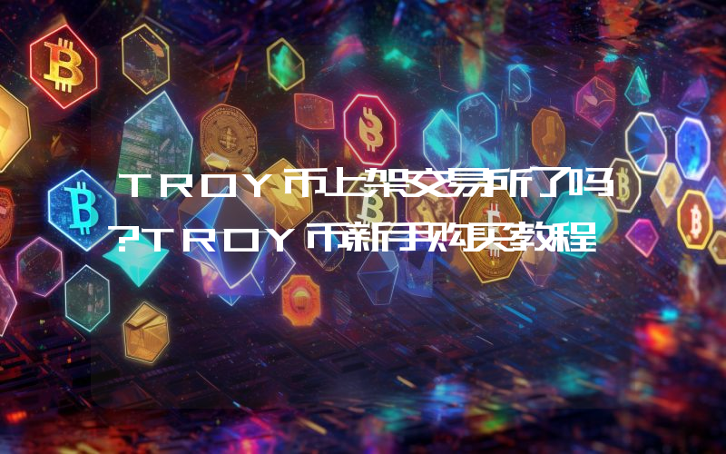 TROY币上架交易所了吗?TROY币新手购买教程