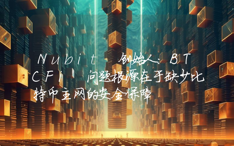 Nubit 创始人:BTCFi 问题根源在于缺少比特币主网的安全保障