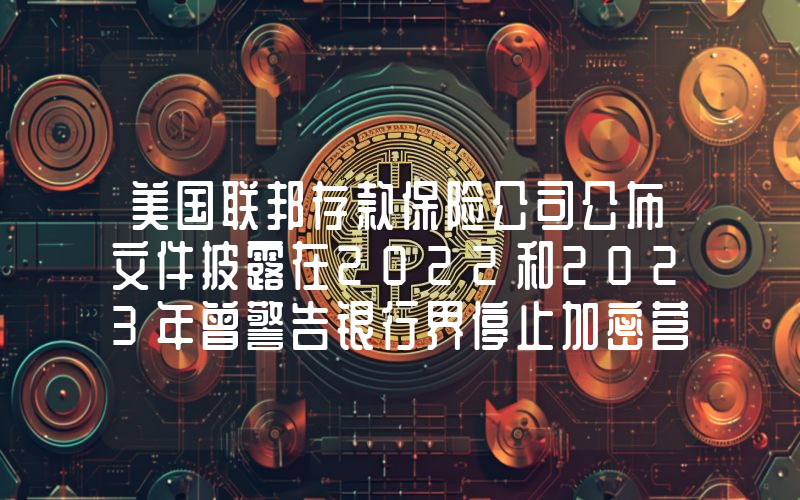 美国联邦存款保险公司公布文件披露在2022和2023年曾警告银行界停止加密营运商服务