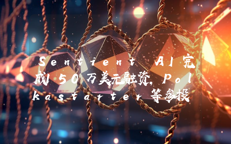Sentient AI完成150万美元融资,Polkastarter等参投