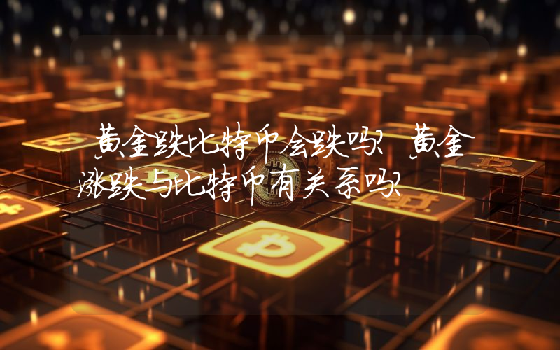 黄金跌比特币会跌吗？黄金涨跌与比特币有关系吗？