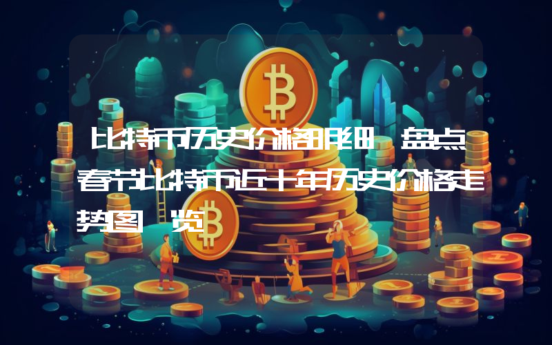 比特币历史价格明细 盘点春节比特币近十年历史价格走势图一览