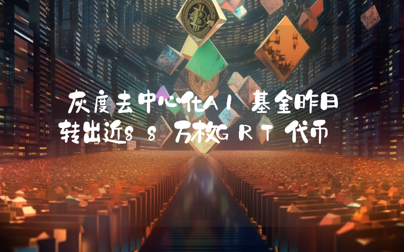 灰度去中心化AI基金昨日转出近88万枚GRT代币