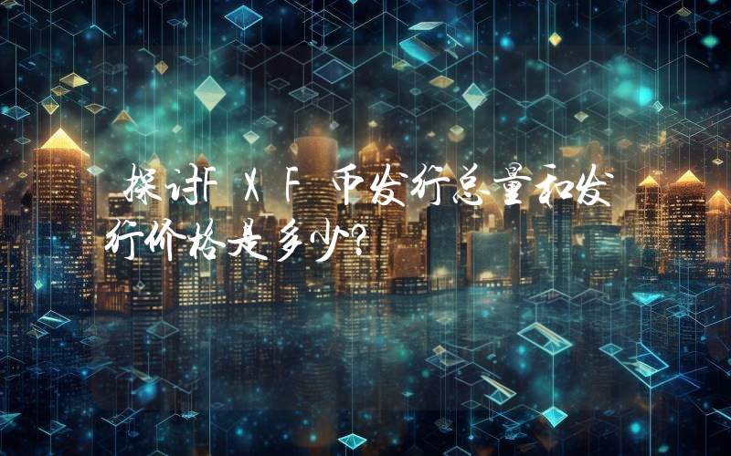 探讨FXF币发行总量和发行价格是多少?