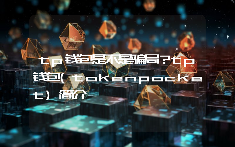 tp钱包是不是骗局？tp钱包(tokenpocket)简介