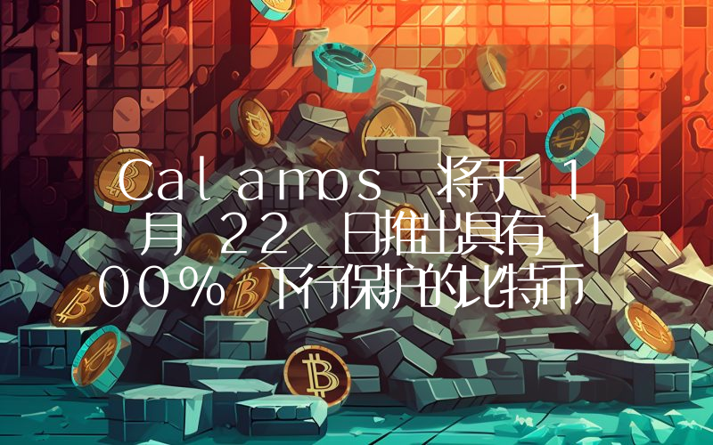Calamos 将于 1 月 22 日推出具有 100% 下行保护的比特币 ETF