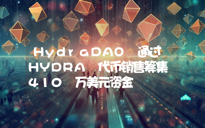 HydraDAO 通过 HYDRA 代币销售筹集 410 万美元资金