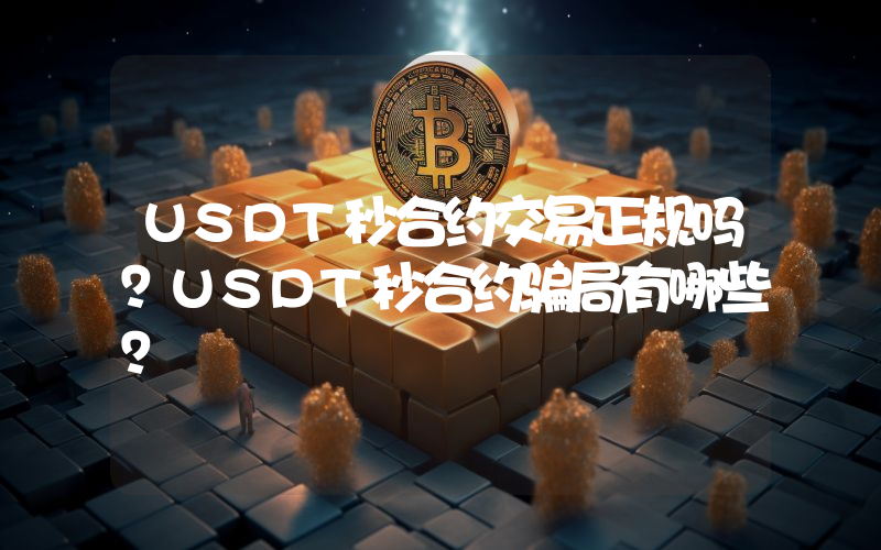 USDT秒合约交易正规吗?USDT秒合约骗局有哪些?