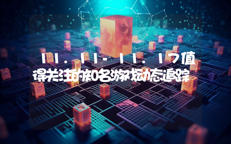11.11-11.17值得关注的知名游戏动态追踪