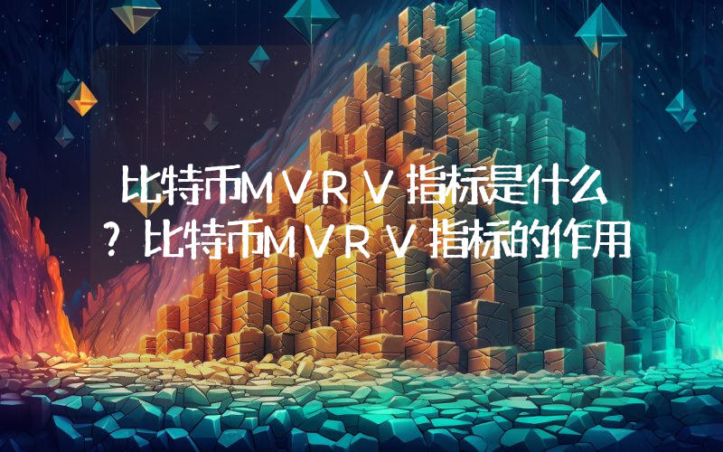 比特币MVRV指标是什么？比特币MVRV指标的作用
