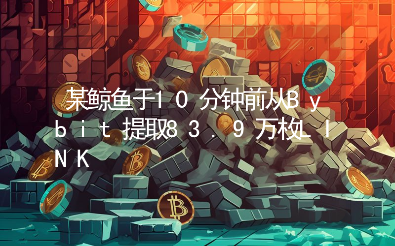 某鲸鱼于10分钟前从Bybit提取83.9万枚LINK