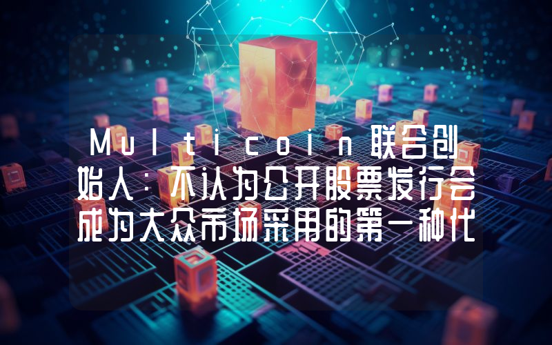 Multicoin联合创始人:不认为公开股票发行会成为大众市场采用的第一种代币化证券