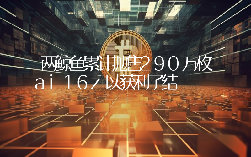 两鲸鱼累计抛售290万枚ai16z以获利了结