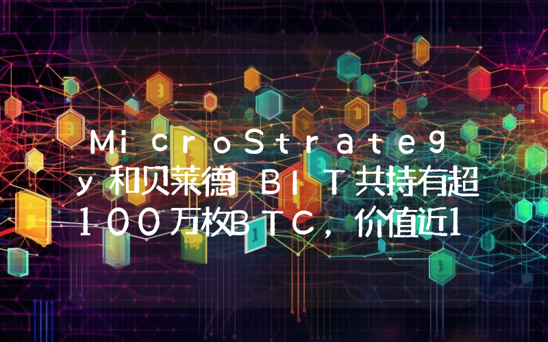MicroStrategy和贝莱德IBIT共持有超100万枚BTC,价值近1000亿美元