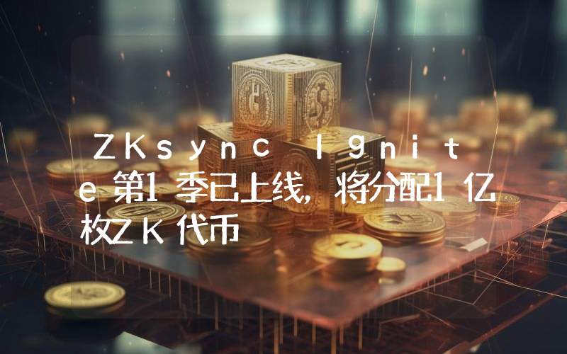 ZKsync Ignite第1季已上线,将分配1亿枚ZK代币