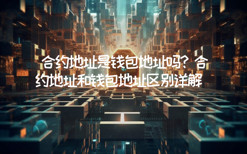 合约地址是钱包地址吗？合约地址和钱包地址区别详解