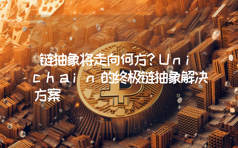 链抽象将走向何方？Unichain的终极链抽象解决方案