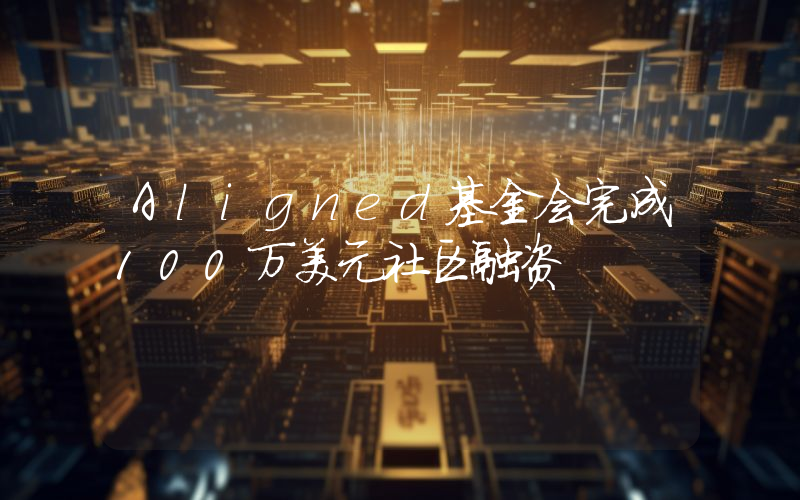 Aligned基金会完成100万美元社区融资