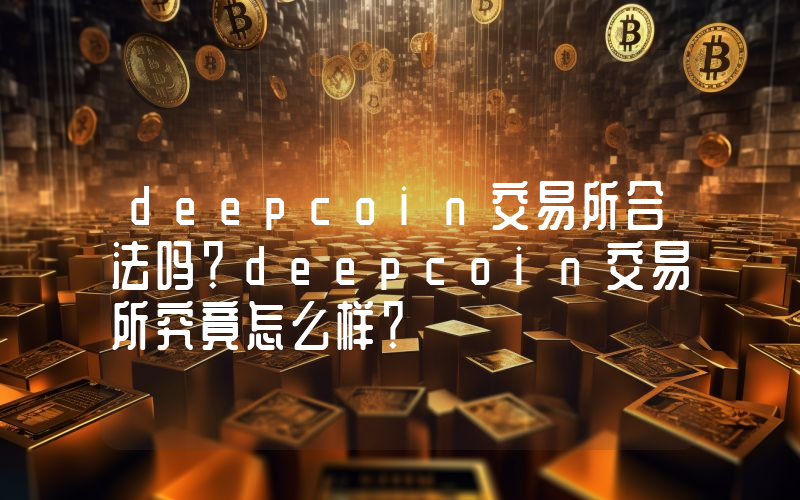 deepcoin交易所合法吗？deepcoin交易所究竟怎么样？