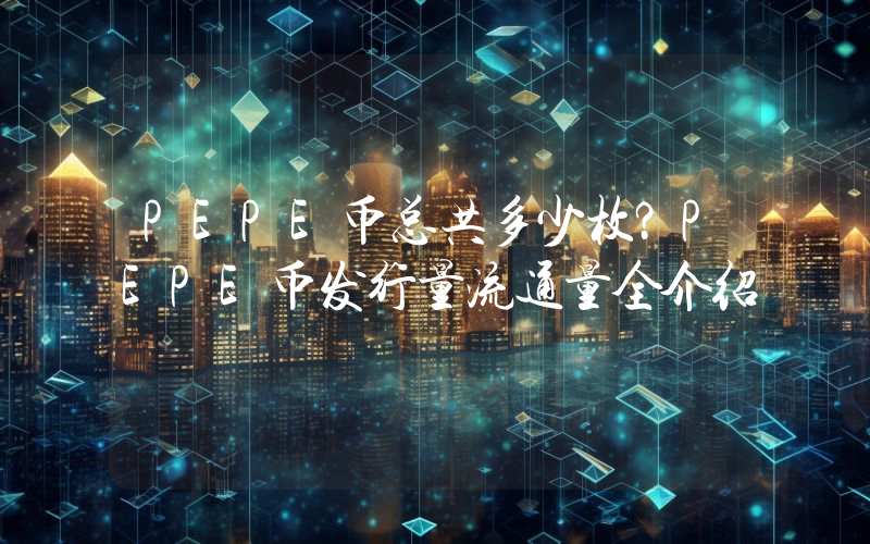 PEPE币总共多少枚?PEPE币发行量流通量全介绍