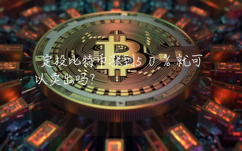 定投比特币涨到50%就可以卖出吗？