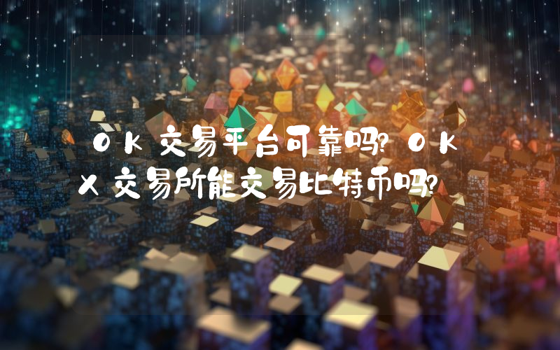 OK交易平台可靠吗？OKX交易所能交易比特币吗？