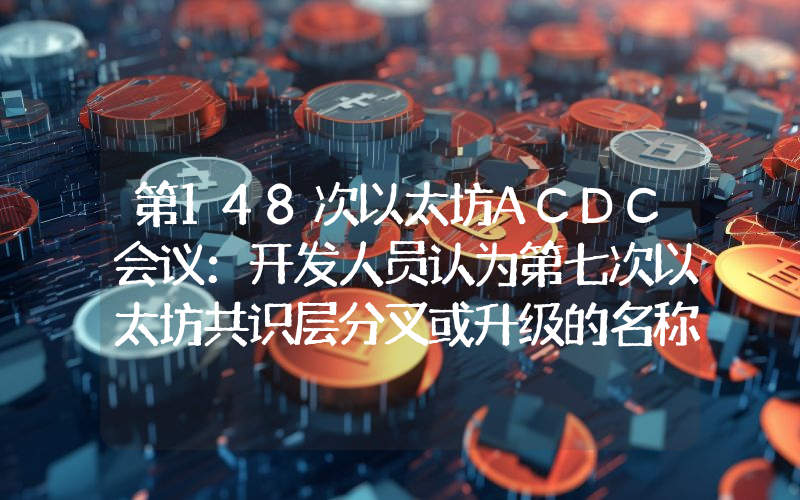 第148次以太坊ACDC会议:开发人员认为第七次以太坊共识层分叉或升级的名称应以恒星“Gloas”命名
