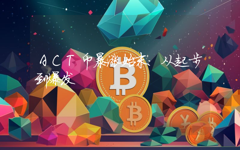 ACT币暴涨始末:从起步到爆发
