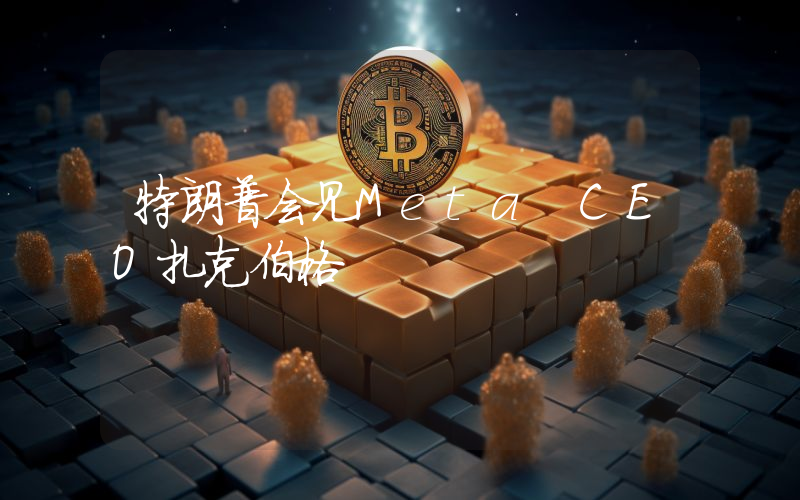 特朗普会见Meta CEO扎克伯格