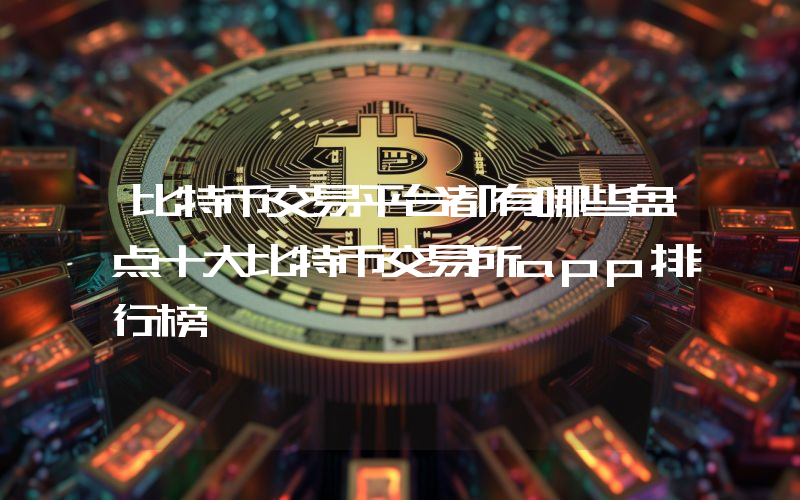 比特币交易平台都有哪些盘点十大比特币交易所app排行榜