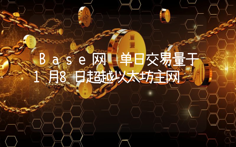 Base网络单日交易量于1月8日超越以太坊主网