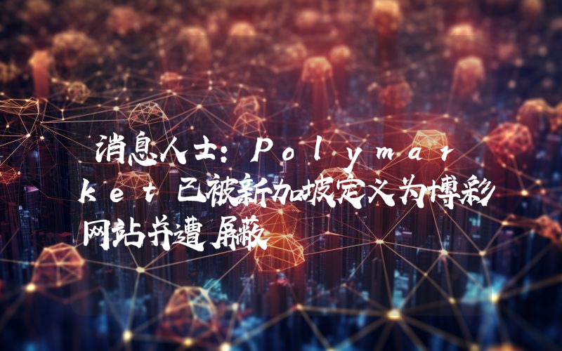 消息人士：Polymarket已被新加坡定义为博彩网站并遭屏蔽
