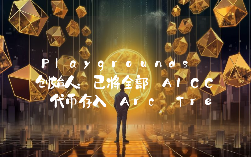 Playgrounds 创始人:已将全部 AICC 代币存入 Arc Treasury