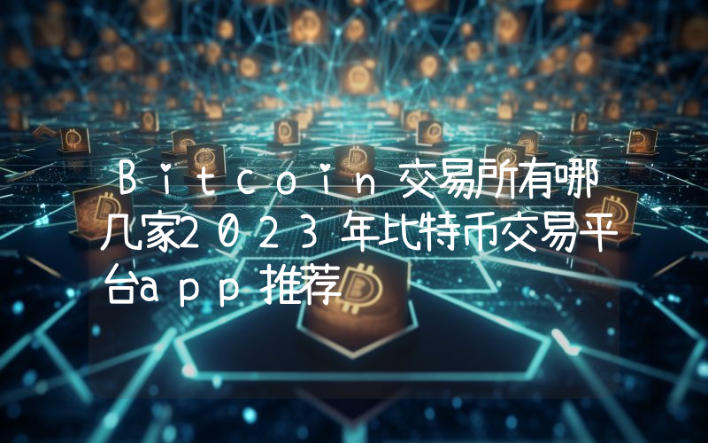 Bitcoin交易所有哪几家2023年比特币交易平台app推荐