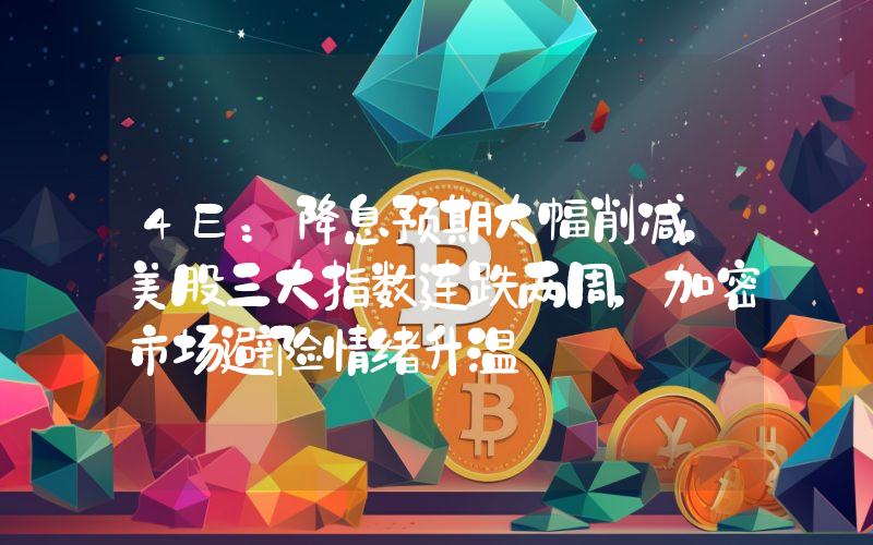 4E:降息预期大幅削减,美股三大指数连跌两周,加密市场避险情绪升温