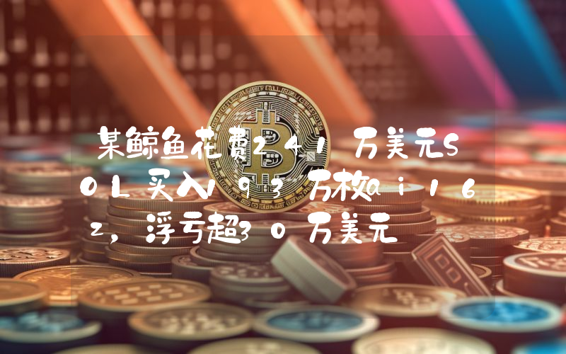 某鲸鱼花费241万美元SOL买入193万枚ai16z,浮亏超30万美元