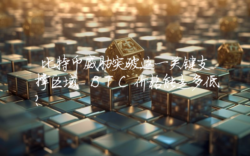 比特币威胁突破这一关键支撑区域-BTC价格能走多低？