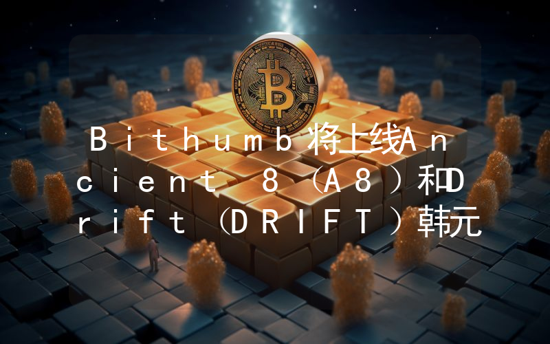 Bithumb将上线Ancient 8(A8)和Drift(DRIFT)韩元交易对