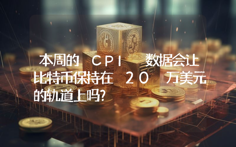 本周的 CPI 数据会让比特币保持在 20 万美元的轨道上吗?