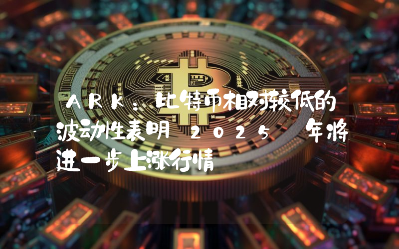 ARK:比特币相对较低的波动性表明 2025 年将进一步上涨行情