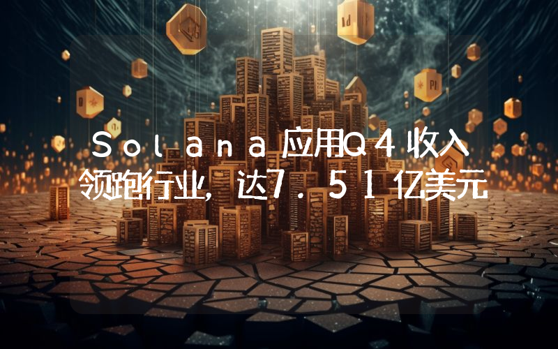 Solana应用Q4收入领跑行业,达7.51亿美元