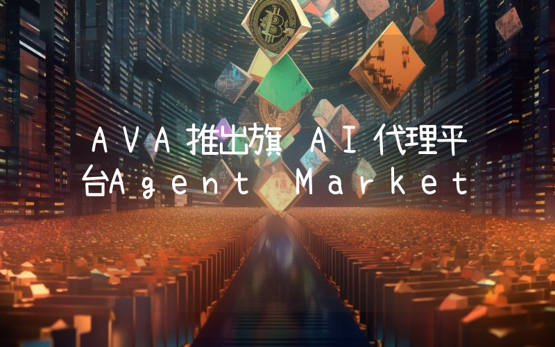 AVA推出旗舰AI代理平台Agent Market